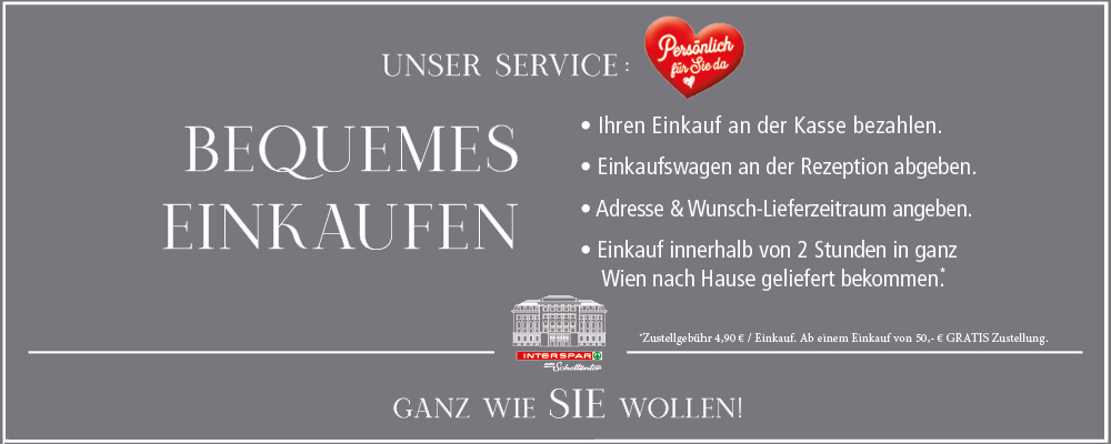 Banner mit der Aufschrift: "Unser Service: Bequemes Einkaufen. Ihren Einkauf an der Kasse bezahlen. Einkaufswagen an der Rezeption abgeben. Adresse und Wunsch-Lieferzeitraum angeben. Einkauf innerhalb von 2 Stunden in ganz Wien nach Hause geliefert bekommen. Zustellgebühr 4,90€ / Einkauf. Ab einem Einkaufswert von 50,-€ GRATIS Zustellung. Ganz wie SIE wollen!"