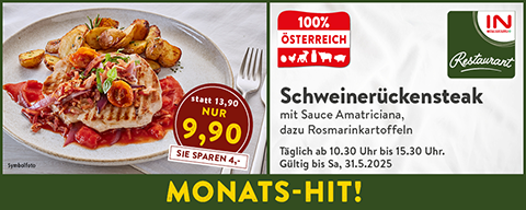 Monats-Hit: Schweinerückensteak mit Sauce Amatriciana, dazu Rosmarinkartoffeln statt 13,90 NUR 9,90. Sie sparen 4,- (Täglich ab 10.30 Uhr bis 15.30 Uhr. Gültig bis Sa, 31.5.2025)
