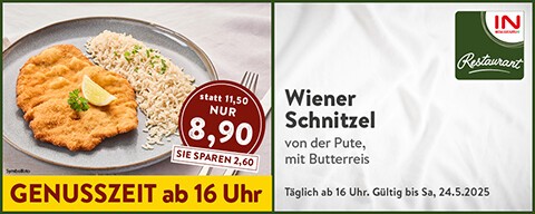 Genusszeit ab 16 Uhr: Wiener Schnitzel von der Pute mit Butterreis statt 11,50 € nur 8,.90 € - Sie sparen 2,60 €. Täglich ab 16 Uhr. Gültig bis Sa, 24.5.2025