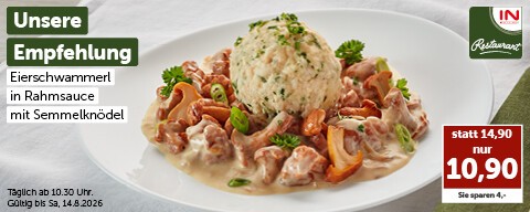Unsere Empfehlung: Eierschwammerl in Rahmsauce mit Semmelknödel statt 14,90 € nur 10,90 €. Täglich ab 10:30 Uhr. Gültig bis Sa, 14.8.2026